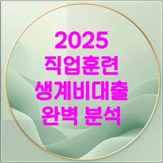 2025 직업훈련생계비대출: 자격 조건, 신청 방법, 금리 완벽 분석