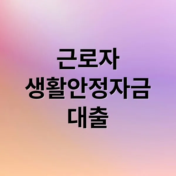 근로자 생활안정자금대출 조건·한도·금리 총정리