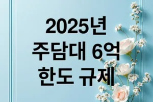 2025년 주택담보대출 6억 한도 규제의 모든 것: 변경 사항부터 대응 전략까지