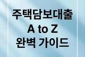 주택담보대출 A부터 Z까지: 신청 조건부터 상환 전략 완벽 가이드