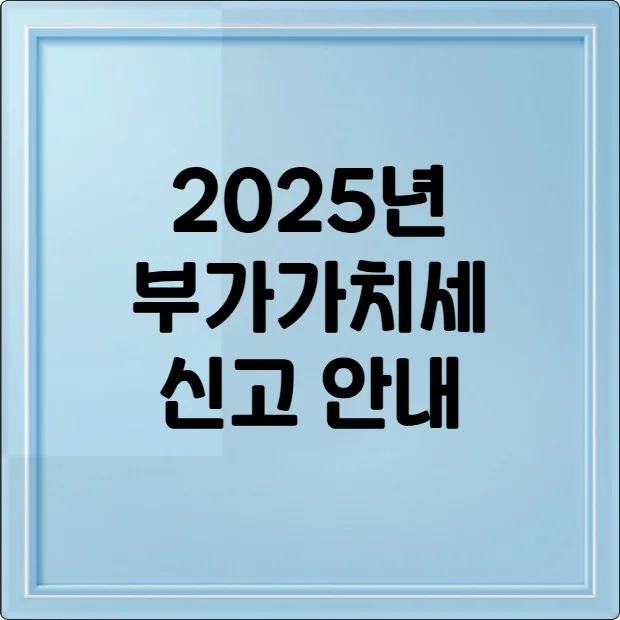 2025년 부가가치세 신고 안내