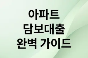 아파트 담보대출 완벽 가이드: 한도, 금리, 규제 완화까지