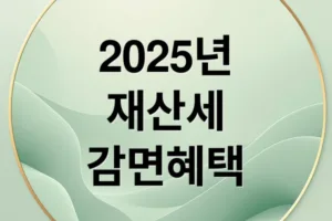 2025 재산세 감면 총정리: 대상, 조건, 신청 방법 완벽 가이드