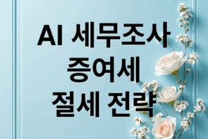 AI 세무조사 집중 분석: 증여세, 절세, 안전 송금 완벽 가이드