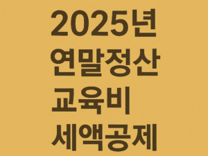 2025년 연말정산 교육비 세액공제 완벽 가이드