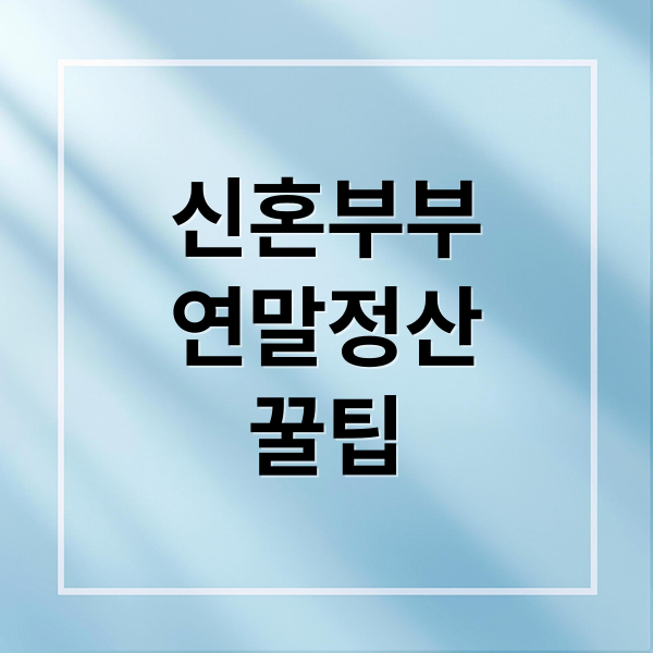 신혼부부 연말정산 A to Z: 결혼·출산·주택 공제 꿀팁