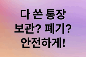 다 쓴 통장, 버려도 될까? 보관 기간부터 안전 폐기 방법까지