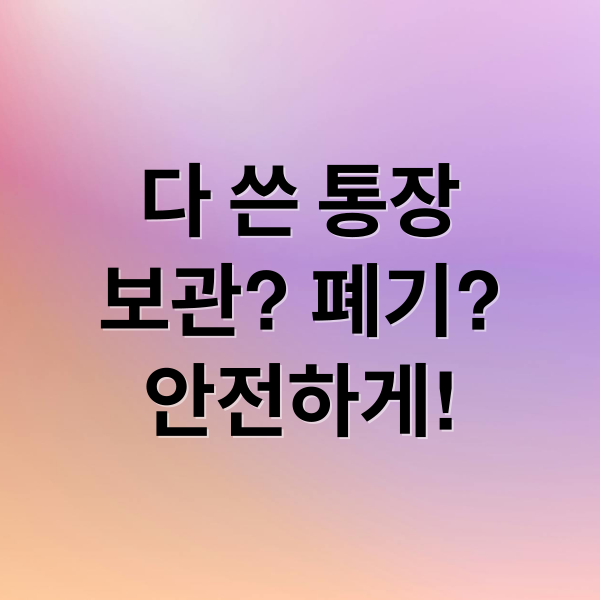 다 쓴 통장, 버려도 될까? 보관 기간부터 안전 폐기 방법까지
