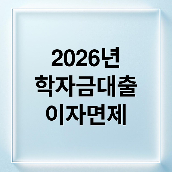 2026 학자금 대출 이자 면제 총정리: 지원 조건, 방법, 혜택 완벽 가이드