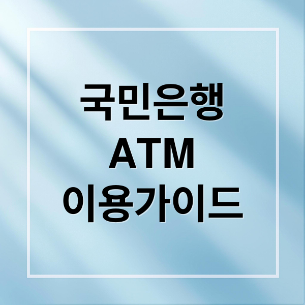 국민은행 ATM 완벽 가이드: 이용 시간, 입출금 한도, 수수료 및 위치 찾기